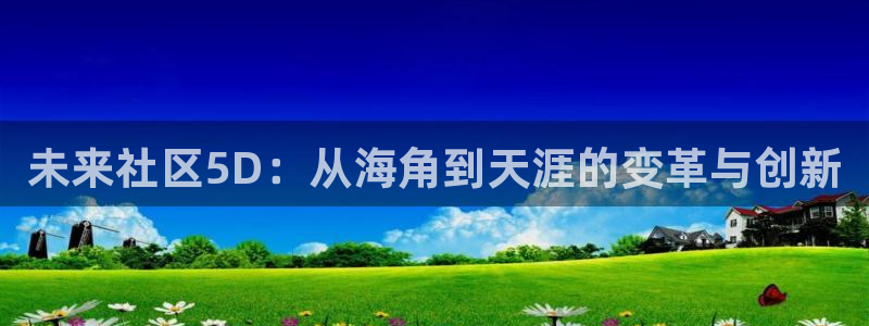 海角社区东路：未来社区5D：从海角到天涯的变革与创新