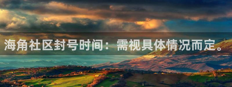 求海角社区app下载：海角社区封号时间：需视具体情况而定。