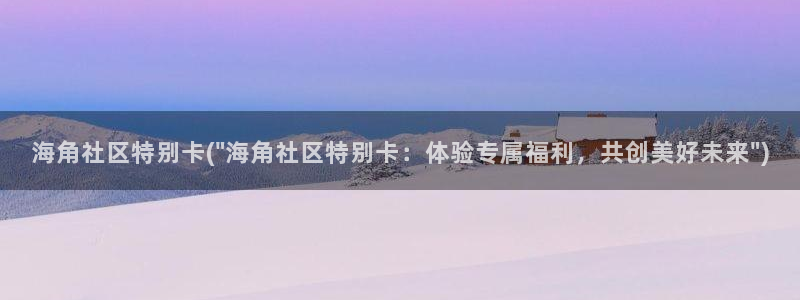 hj06海角社区网页：海角社区特别卡(\