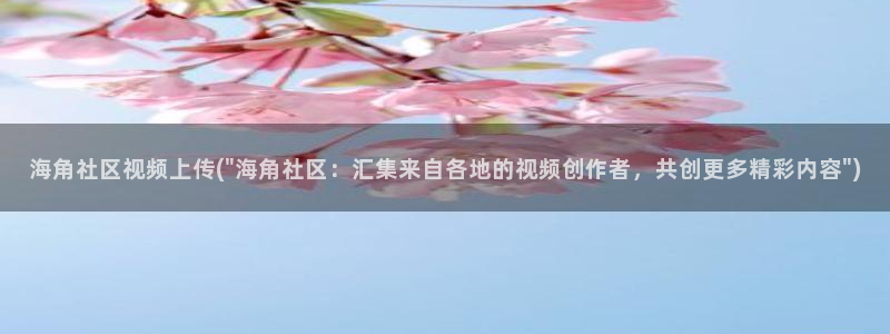 海角社区从哪里下载:海角社区视频上传(\