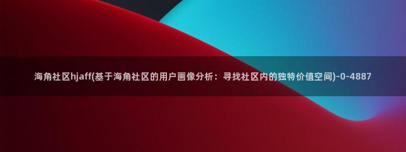 海角社区10212：海角社区hjaff(基于海角社区的用户画像分析：寻找社区内的